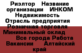 Риэлтор › Название организации ­ ИНКОМ-Недвижимость › Отрасль предприятия ­ Розничная торговля › Минимальный оклад ­ 60 000 - Все города Работа » Вакансии   . Алтайский край